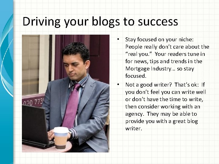 Driving your blogs to success • Stay focused on your niche: People really don’t