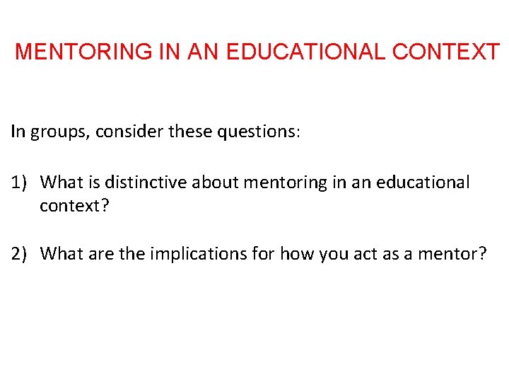 MENTORING IN AN EDUCATIONAL CONTEXT In groups, consider these questions: 1) What is distinctive