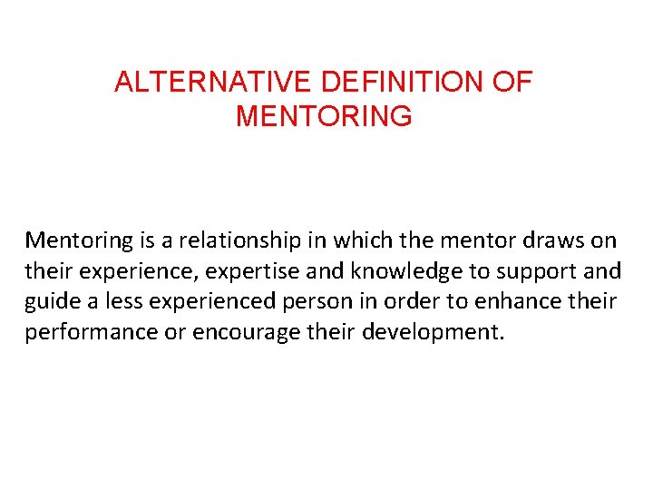 ALTERNATIVE DEFINITION OF MENTORING Mentoring is a relationship in which the mentor draws on