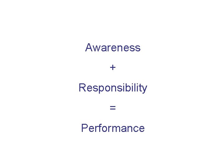 Awareness + Responsibility = Performance 