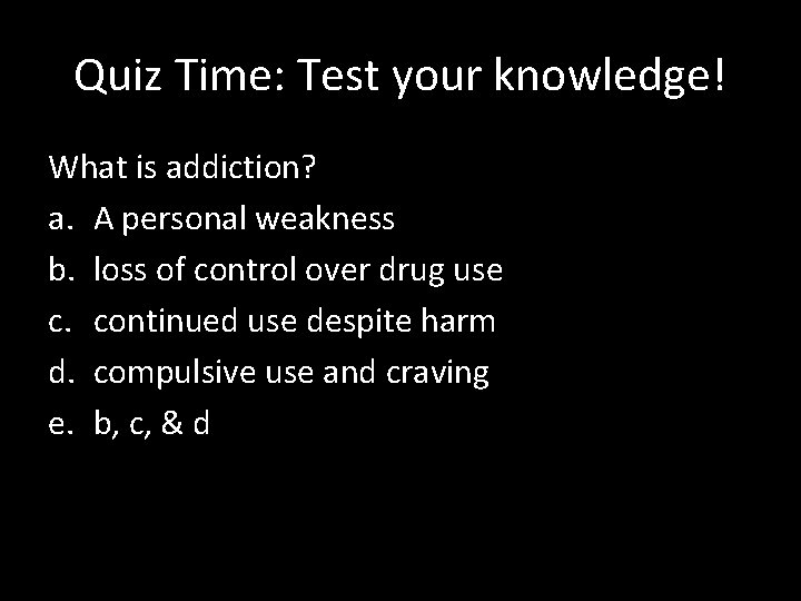 Quiz Time: Test your knowledge! What is addiction? a. A personal weakness b. loss
