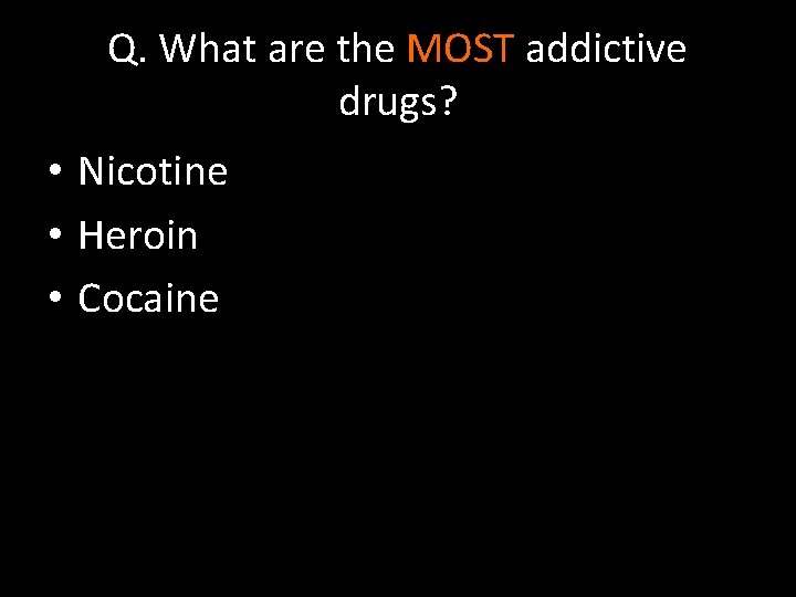 Q. What are the MOST addictive drugs? • Nicotine • Heroin • Cocaine 