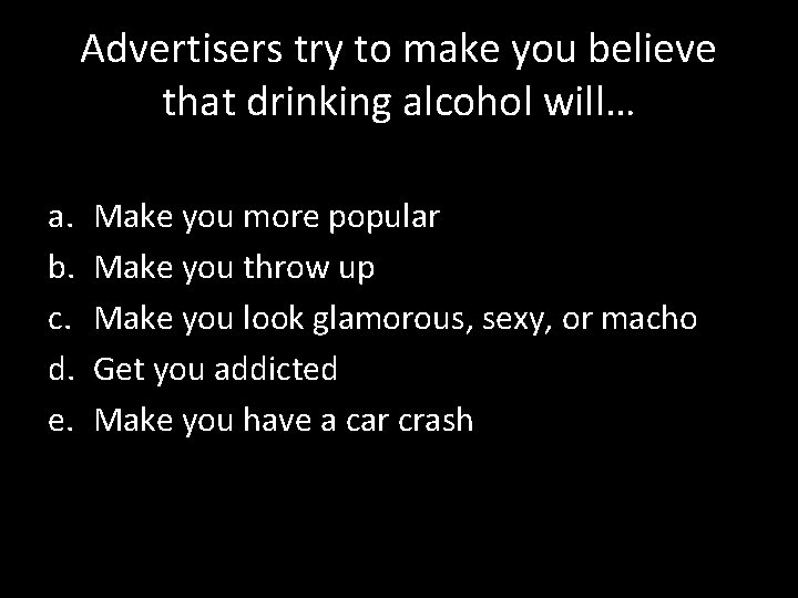 Advertisers try to make you believe that drinking alcohol will… a. b. c. d.