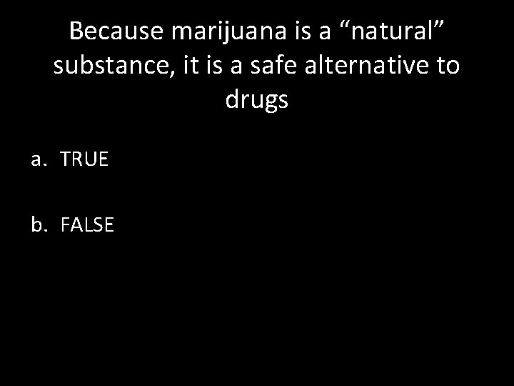 Because marijuana is a “natural” substance, it is a safe alternative to drugs a.