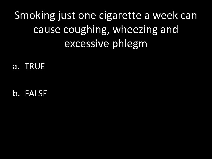 Smoking just one cigarette a week can cause coughing, wheezing and excessive phlegm a.