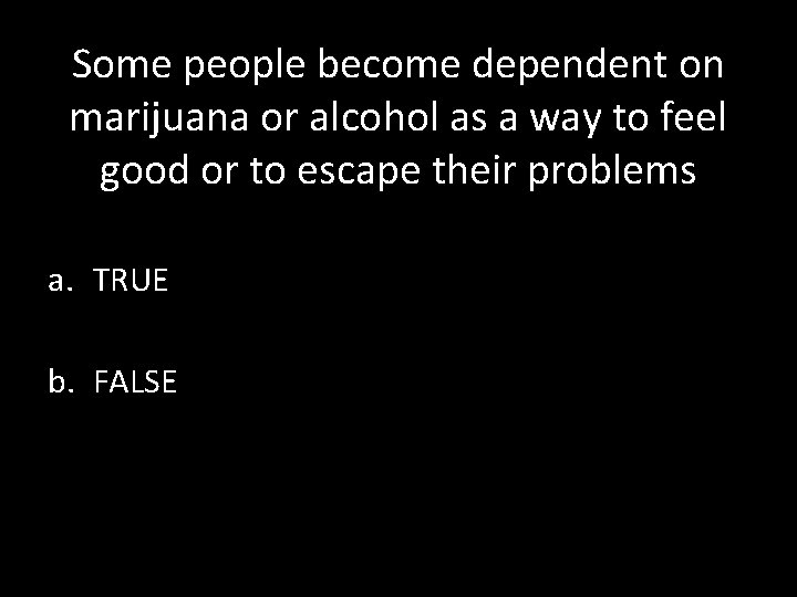 Some people become dependent on marijuana or alcohol as a way to feel good