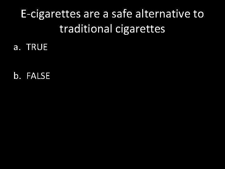 E-cigarettes are a safe alternative to traditional cigarettes a. TRUE b. FALSE 