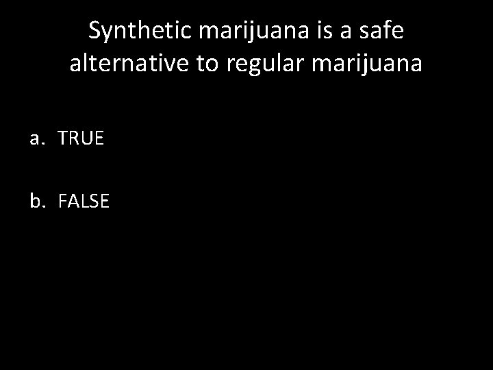 Synthetic marijuana is a safe alternative to regular marijuana a. TRUE b. FALSE 