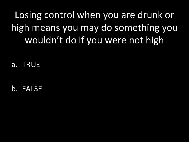 Losing control when you are drunk or high means you may do something you