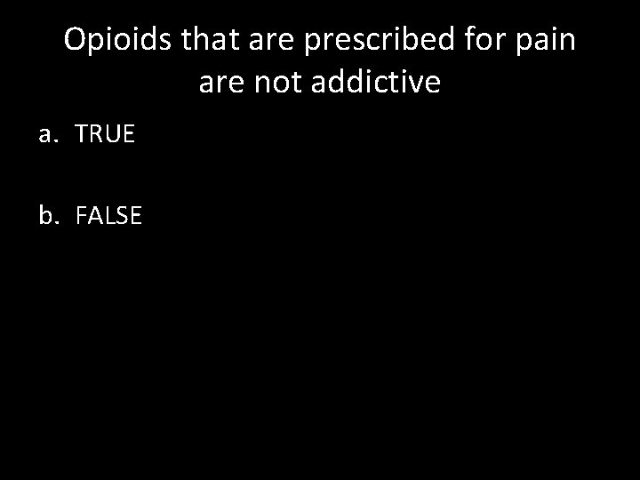 Opioids that are prescribed for pain are not addictive a. TRUE b. FALSE 