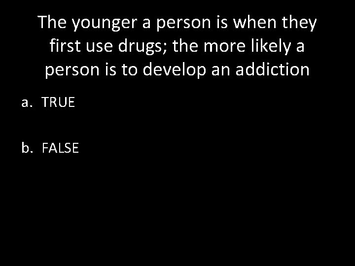 The younger a person is when they first use drugs; the more likely a