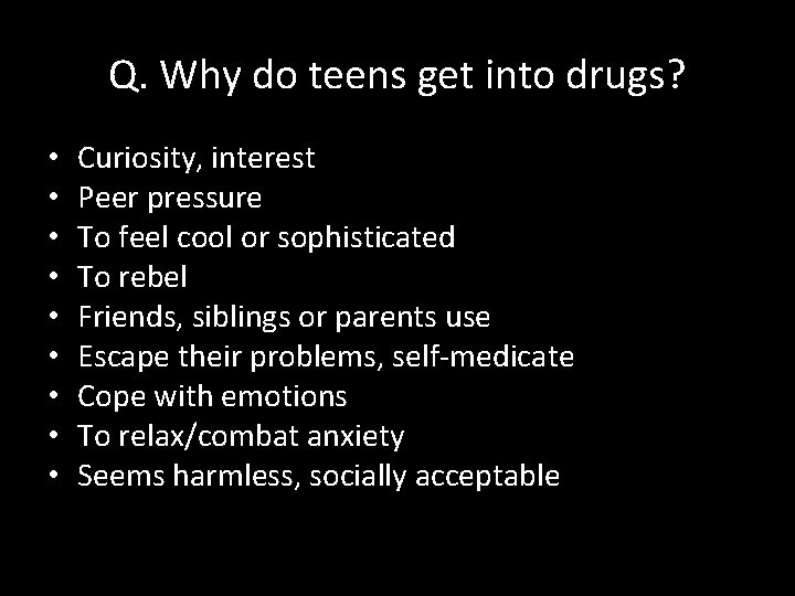Q. Why do teens get into drugs? • • • Curiosity, interest Peer pressure