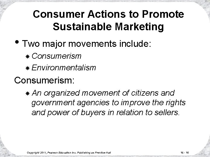 Consumer Actions to Promote Sustainable Marketing • Two major movements include: Consumerism Environmentalism Consumerism: