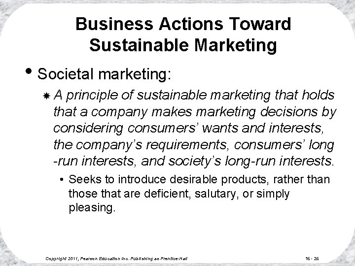 Business Actions Toward Sustainable Marketing • Societal marketing: A principle of sustainable marketing that