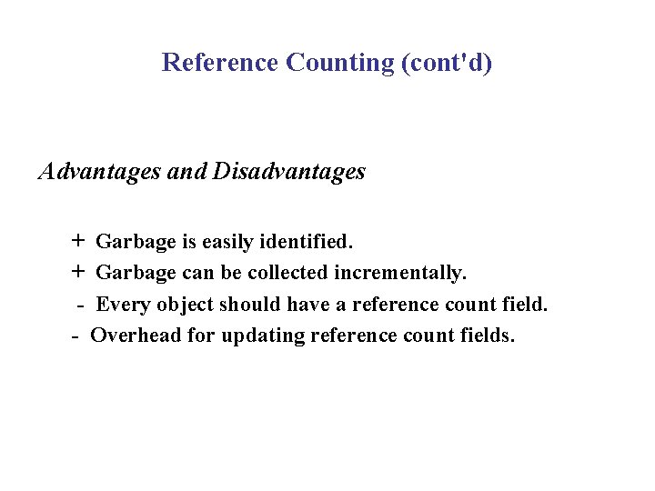 Reference Counting (cont'd) Advantages and Disadvantages + Garbage is easily identified. + Garbage can