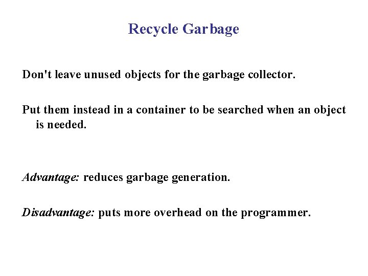 Recycle Garbage Don't leave unused objects for the garbage collector. Put them instead in