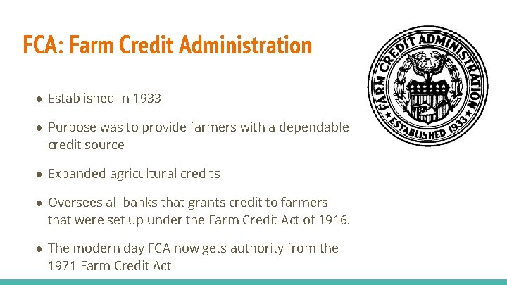 FCA: Farm Credit Administration ● Established in 1933 ● Purpose was to provide farmers