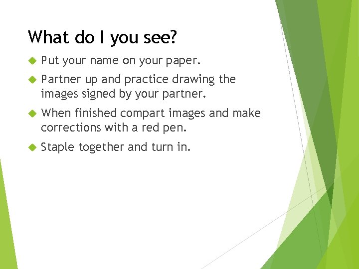 What do I you see? Put your name on your paper. Partner up and