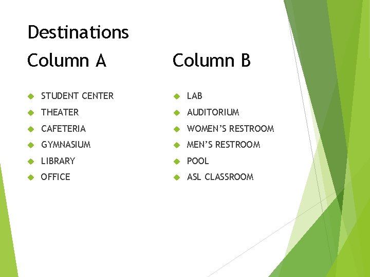 Destinations Column A Column B STUDENT CENTER LAB THEATER AUDITORIUM CAFETERIA WOMEN’S RESTROOM GYMNASIUM