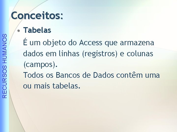 RECURSOS HUMANOS Conceitos: • Tabelas É um objeto do Access que armazena dados em