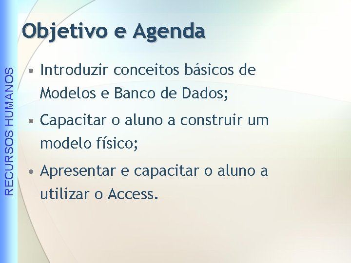 RECURSOS HUMANOS Objetivo e Agenda • Introduzir conceitos básicos de Modelos e Banco de
