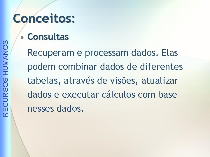 RECURSOS HUMANOS Conceitos: • Consultas Recuperam e processam dados. Elas podem combinar dados de