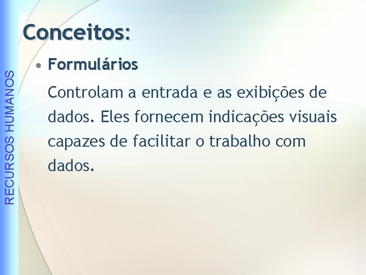 RECURSOS HUMANOS Conceitos: • Formulários Controlam a entrada e as exibições de dados. Eles
