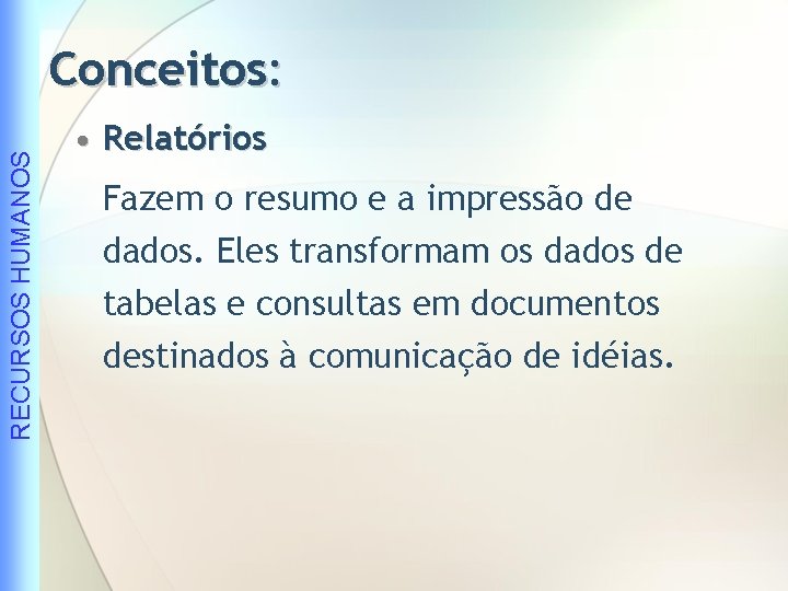 RECURSOS HUMANOS Conceitos: • Relatórios Fazem o resumo e a impressão de dados. Eles