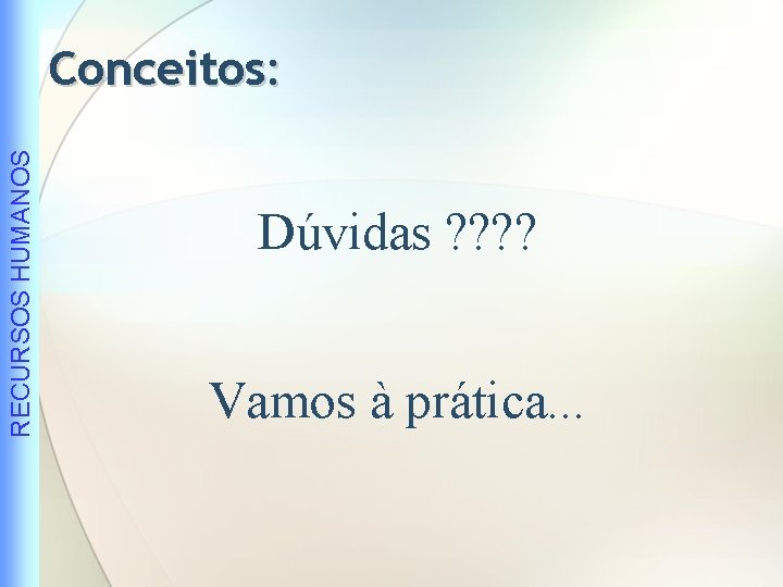 RECURSOS HUMANOS Conceitos: Dúvidas ? ? Vamos à prática. . . 