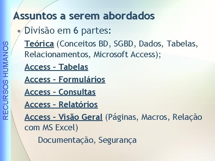 Assuntos a serem abordados RECURSOS HUMANOS • Divisão em 6 partes: Teórica (Conceitos BD,