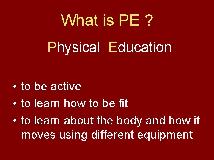 What is PE ? Physical Education • to be active • to learn how