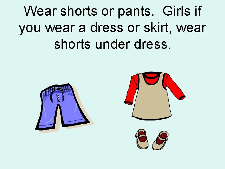 Wear shorts or pants. Girls if you wear a dress or skirt, wear shorts