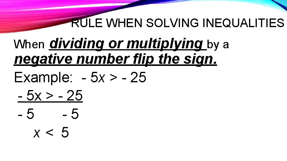 RULE WHEN SOLVING INEQUALITIES dividing or multiplying by a negative number flip the sign.