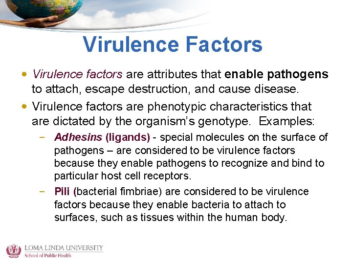 Virulence Factors • Virulence factors are attributes that enable pathogens to attach, escape destruction,