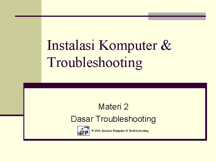 Instalasi Komputer & Troubleshooting Materi 2 Dasar Troubleshooting © 2008, Instalasi Komputer & Troubleshooting