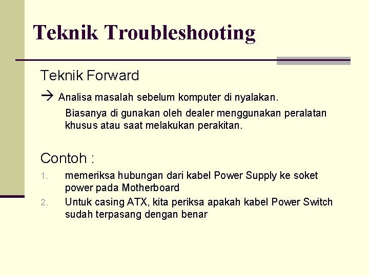 Teknik Troubleshooting Teknik Forward Analisa masalah sebelum komputer di nyalakan. Biasanya di gunakan oleh