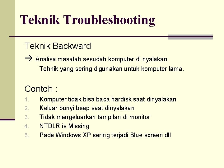 Teknik Troubleshooting Teknik Backward Analisa masalah sesudah komputer di nyalakan. Tehnik yang sering digunakan