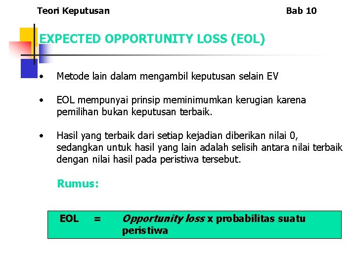 Teori Keputusan Bab 10 EXPECTED OPPORTUNITY LOSS (EOL) • Metode lain dalam mengambil keputusan