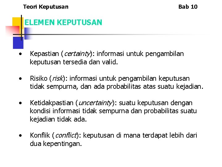 Teori Keputusan Bab 10 ELEMEN KEPUTUSAN • Kepastian (certainty): informasi untuk pengambilan keputusan tersedia