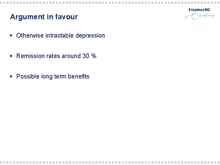 Argument in favour § Otherwise intractable depression § Remission rates around 30 % §