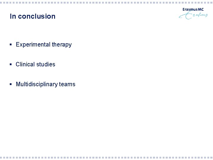 In conclusion § Experimental therapy § Clinical studies § Multidisciplinary teams 