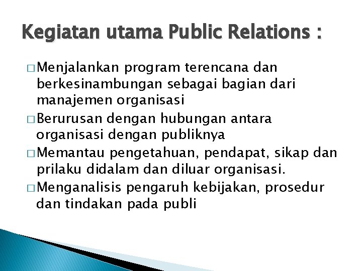 Kegiatan utama Public Relations : � Menjalankan program terencana dan berkesinambungan sebagai bagian dari