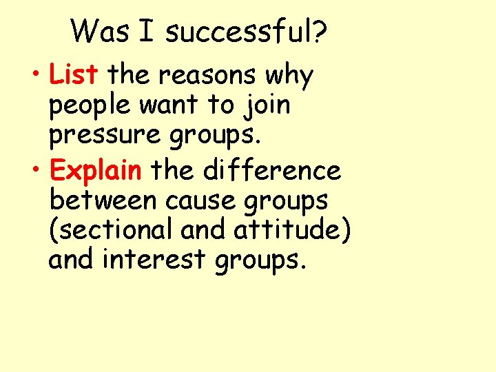Was I successful? • List the reasons why people want to join pressure groups.