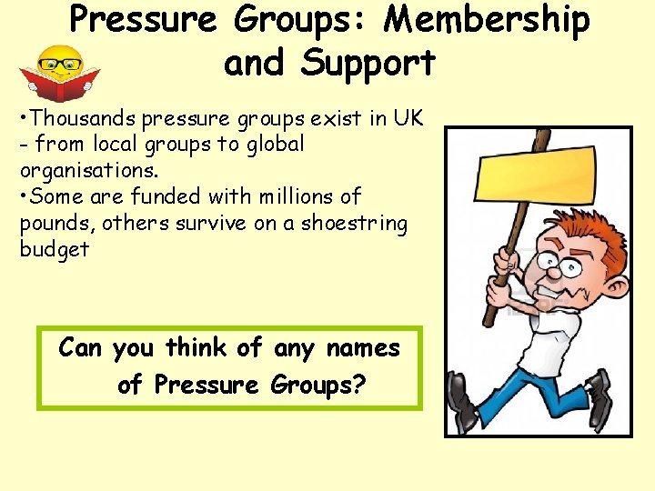 Pressure Groups: Membership and Support • Thousands pressure groups exist in UK - from
