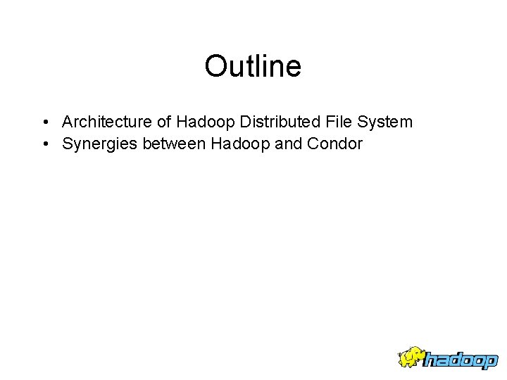 Outline • Architecture of Hadoop Distributed File System • Synergies between Hadoop and Condor