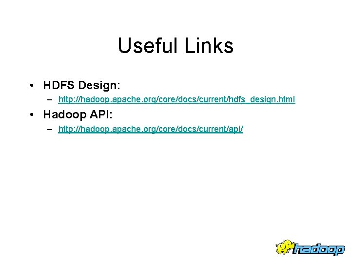 Useful Links • HDFS Design: – http: //hadoop. apache. org/core/docs/current/hdfs_design. html • Hadoop API: