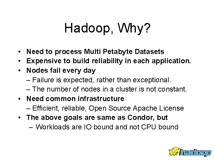 Hadoop, Why? • Need to process Multi Petabyte Datasets • Expensive to build reliability