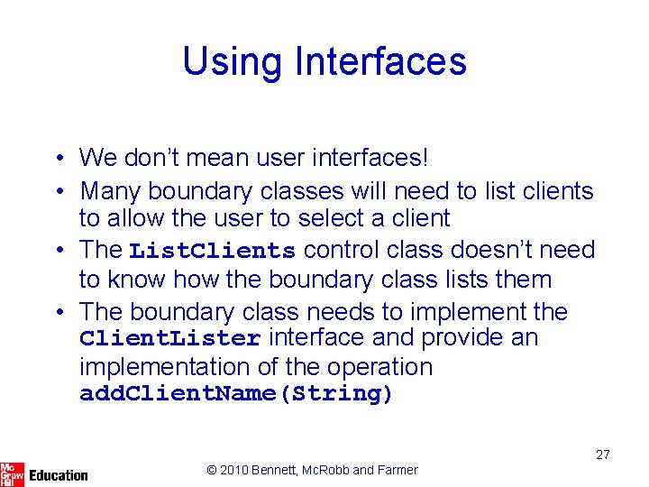 Using Interfaces • We don’t mean user interfaces! • Many boundary classes will need