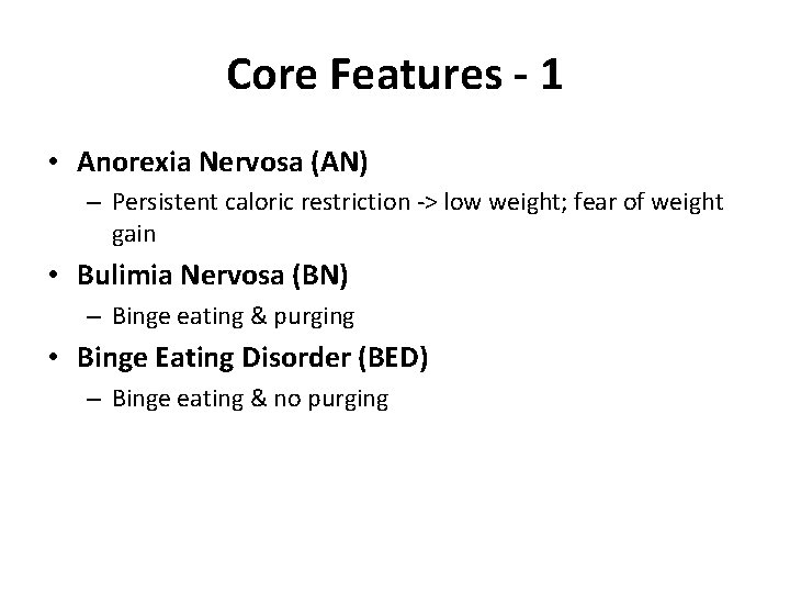 Core Features - 1 • Anorexia Nervosa (AN) – Persistent caloric restriction -> low