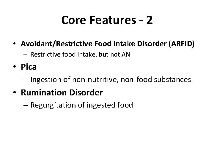 Core Features - 2 • Avoidant/Restrictive Food Intake Disorder (ARFID) – Restrictive food intake,